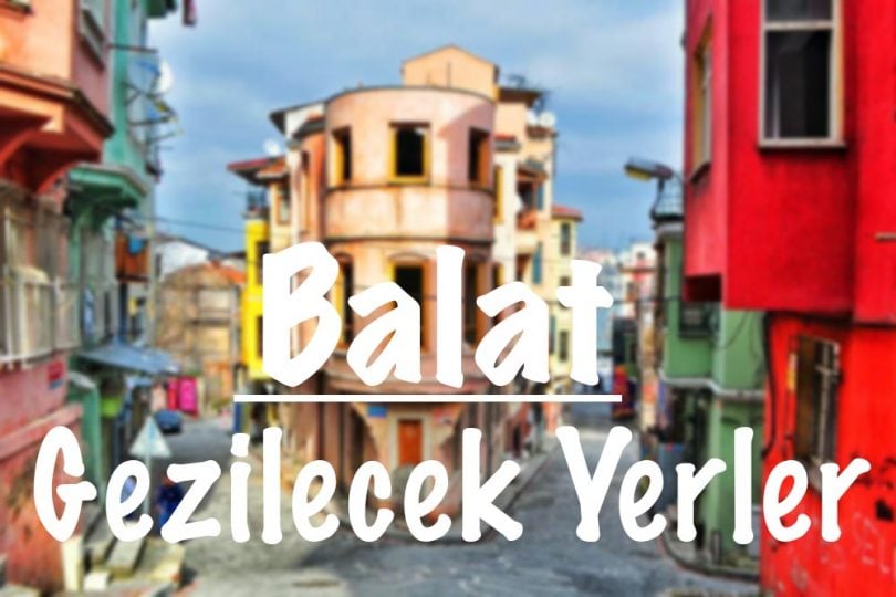 Balat, Balat Gezilecek Yerler, Balat'ta Gezilecek Yerler, Balat'ta nereleri gezmeli