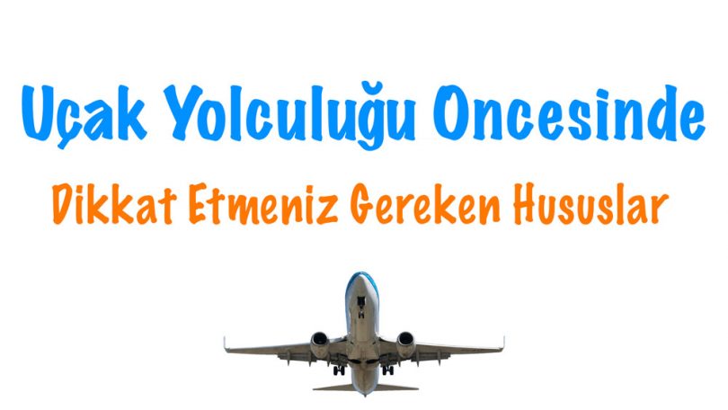 Uçağa Binmeden Önce Yapılması Gerekenler, Uçak yolculuğu öncesinde yapılması gerekenler, uçak yolculuğu öncesinde dikkat edilecek şeyler, uçak yolculuğunda dikkat etmem gerekenler, Uçak yolculuğu öncesinde nelere dikkat etmek gerekir